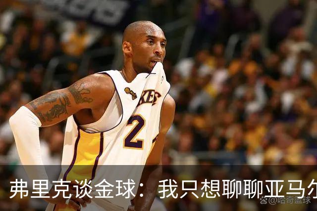 弗里克谈金球：我只想聊聊亚马尔这位诚实的小子